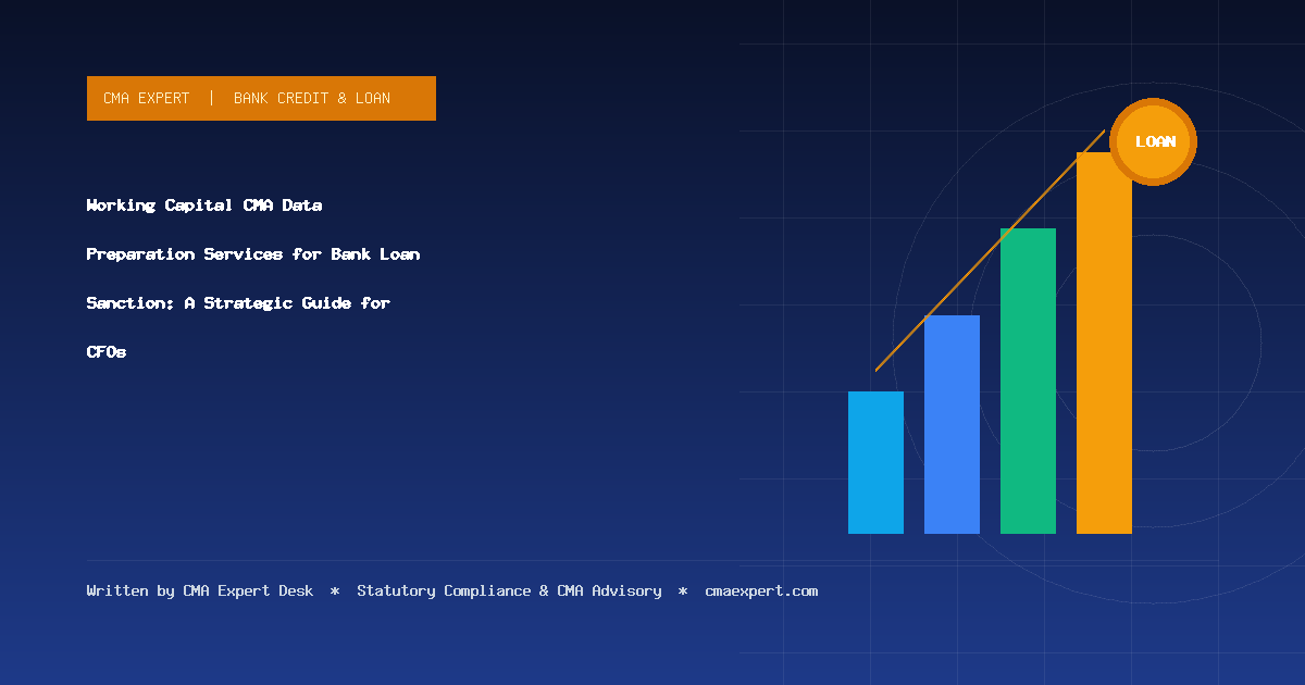Working Capital CMA Data Preparation Services for Bank Loan Sanction: A Strategic Guide for CFOs